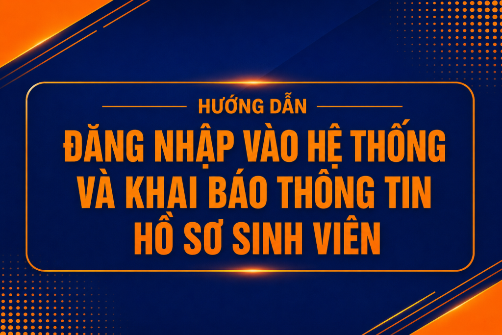 HƯỚNG DẪN ĐĂNG NHẬP VÀO HỆ THỐNG VÀ KHAI BÁO THÔNG TIN HỒ SƠ SINH VIÊN